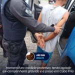 Homem fura medida protetiva, tenta agredir ex-companheira grávida e é preso em Cabo Frio