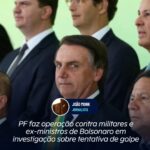 PF faz operação contra militares e ex-ministros de Bolsonaro em investigação sobre tentativa de golpe