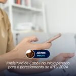 Prefeitura de Cabo Frio inicia período para o parcelamento do IPTU 2024