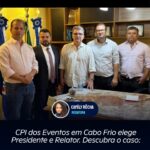 CPI dos Eventos em Cabo Frio elege Presidente e Relator. Descubra o caso: