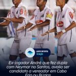 Ex-jogador André que fez dupla com Neymar no Santos, avalia ser candidato a vereador em Cabo Frio ou Búzios. Revela fonte: