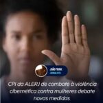 CPI da ALERJ de combate à violência cibernética contra mulheres debate novas medidas 