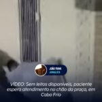 VÍDEO: Sem leitos disponíveis, paciente espera atendimento no chão da praça no Hospital do Jardim Esperança, em Cabo Frio