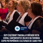 ZERO CULTURA | Magdala Furtado veta Coral Cantavento e Bloco da Farinha como Patrimônios Culturais de Cabo Frio