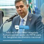 NÃO ACERTA UMA? Magdala Furtado perde apoio do PRTB para Dr. Serginho via diretório nacional