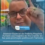 A FARSA DA CARIDADE: Assessor Especial da Prefeita Magdala Furtado usa tragédia do Rio Grande do Sul para promoção política em Tamoios