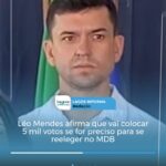 DELÍRIOS DE GRANDEZA: Léo Mendes afirma que vai colocar 5 mil votos se for preciso para se reeleger no MDB. Descubra o episódio: