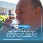 Vaguinho celebra avanços na educação e inclusão com ‘Café do Povo’ em Cabo Frio