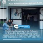 Fonte revela que parte da folha de contratados da saúde estariam sem pagamento e sem direitos trabalhistas após ‘pejotização informal’ em Cabo Frio. Descubra o caso:a