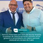 Aditivo milionário em obra de escola levanta suspeitas de relacionamento estreito entre governo e empreiteiro em pleno período eleitoral em Arraial do Cabo