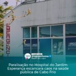 Paralisação no Hospital do Jardim Esperança escancara caos na saúde pública de Cabo Frio