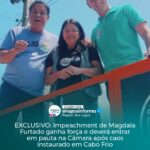 EXCLUSIVO: Impeachment de Magdala Furtado ganha força e deverá entrar em pauta na Câmara após caos instaurado em Cabo Frio